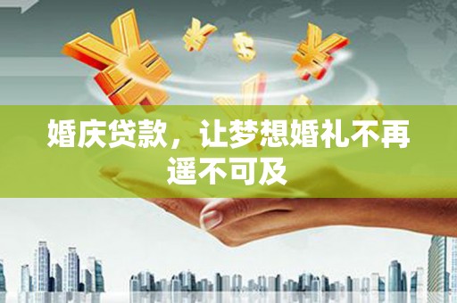 芦溪婚庆贷款，让梦想婚礼不再遥不可及