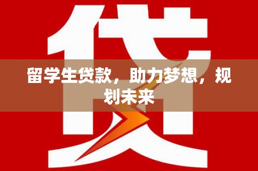 芦溪留学生贷款，助力梦想，规划未来