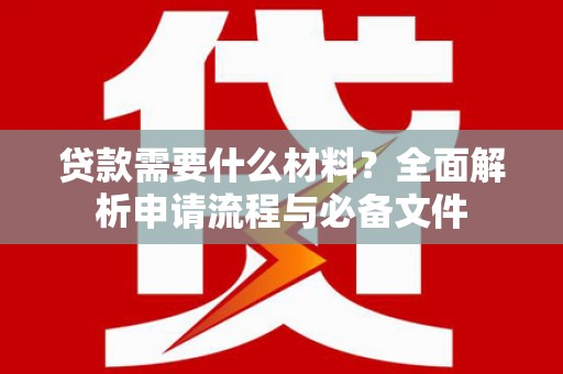 芦溪贷款需要什么材料？全面解析申请流程与必备文件