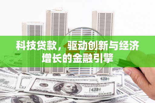芦溪科技贷款，驱动创新与经济增长的金融引擎