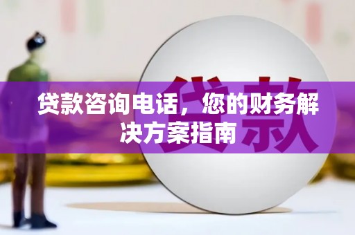 芦溪贷款咨询电话，您的财务解决方案指南
