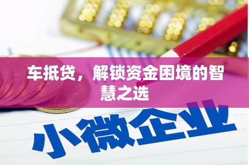 芦溪车抵贷，解锁资金困境的智慧之选