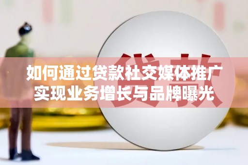 芦溪如何通过贷款社交媒体推广实现业务增长与品牌曝光
