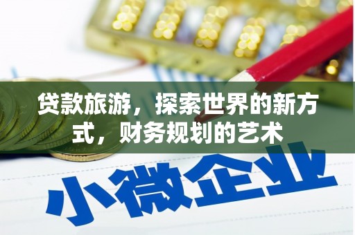 芦溪贷款旅游，探索世界的新方式，财务规划的艺术