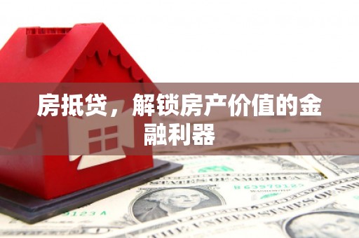 芦溪房抵贷，解锁房产价值的金融利器