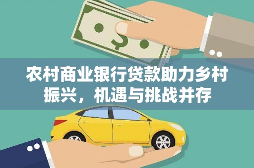 芦溪农村商业银行贷款助力乡村振兴，机遇与挑战并存