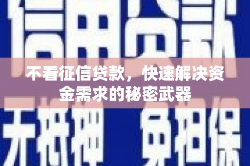 芦溪不看征信贷款，快速解决资金需求的秘密武器
