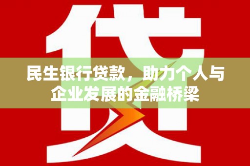 芦溪民生银行贷款，助力个人与企业发展的金融桥梁