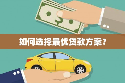 芦溪如何选择最优贷款方案？