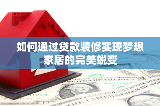 芦溪如何通过贷款装修实现梦想家居的完美蜕变