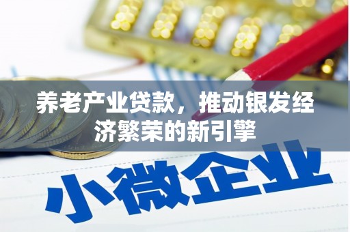 芦溪养老产业贷款，推动银发经济繁荣的新引擎