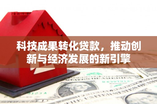 芦溪科技成果转化贷款，推动创新与经济发展的新引擎