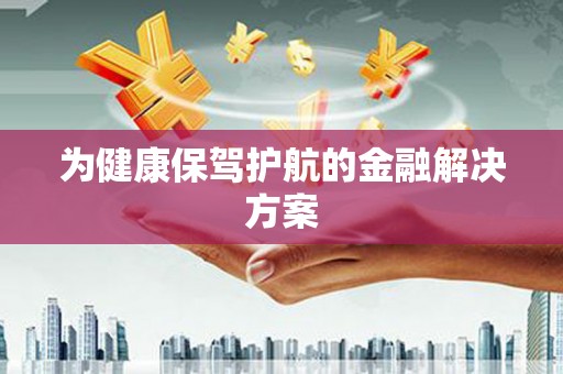 芦溪为健康保驾护航的金融解决方案