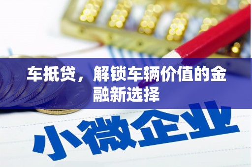 芦溪车抵贷，解锁车辆价值的金融新选择