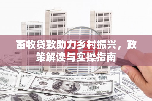 芦溪畜牧贷款助力乡村振兴，政策解读与实操指南