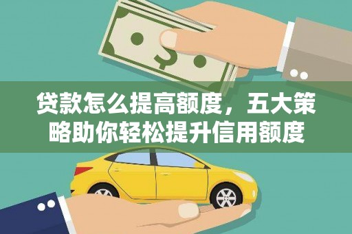 芦溪贷款怎么提高额度，五大策略助你轻松提升信用额度