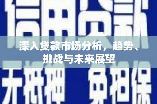 芦溪深入贷款市场分析，趋势、挑战与未来展望