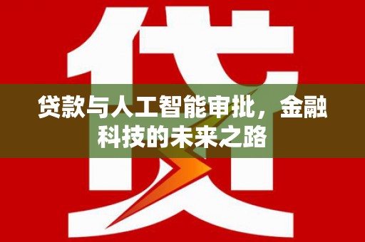芦溪贷款与人工智能审批，金融科技的未来之路