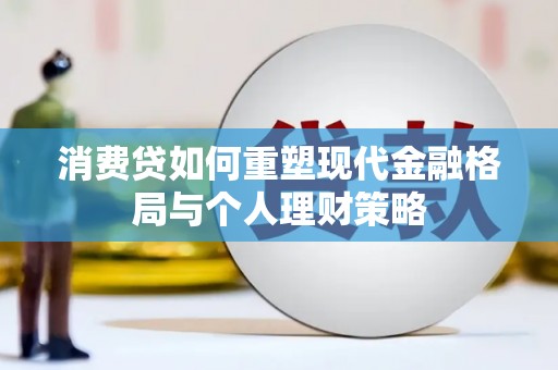 芦溪消费贷如何重塑现代金融格局与个人理财策略