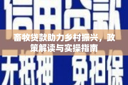 芦溪畜牧贷款助力乡村振兴，政策解读与实操指南