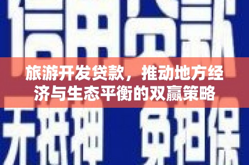 芦溪旅游开发贷款，推动地方经济与生态平衡的双赢策略