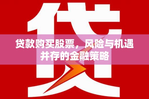 芦溪贷款购买股票，风险与机遇并存的金融策略