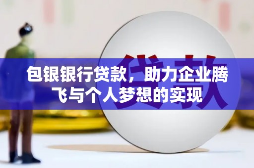 芦溪包银银行贷款，助力企业腾飞与个人梦想的实现