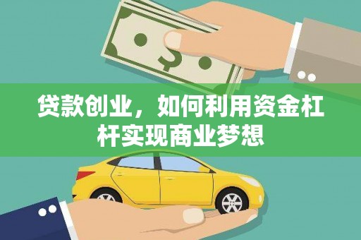 芦溪贷款创业，如何利用资金杠杆实现商业梦想