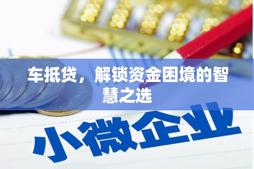 芦溪车抵贷，解锁资金困境的智慧之选