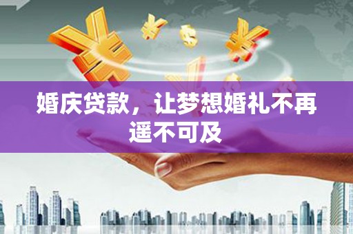 芦溪婚庆贷款，让梦想婚礼不再遥不可及