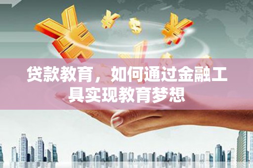 芦溪贷款教育，如何通过金融工具实现教育梦想