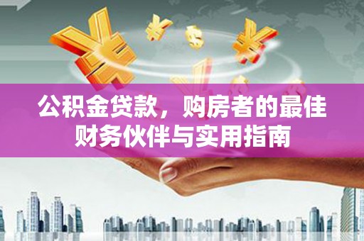芦溪公积金贷款，购房者的最佳财务伙伴与实用指南