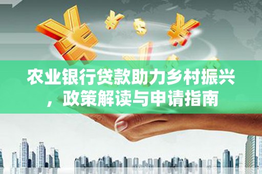 芦溪农业银行贷款助力乡村振兴，政策解读与申请指南