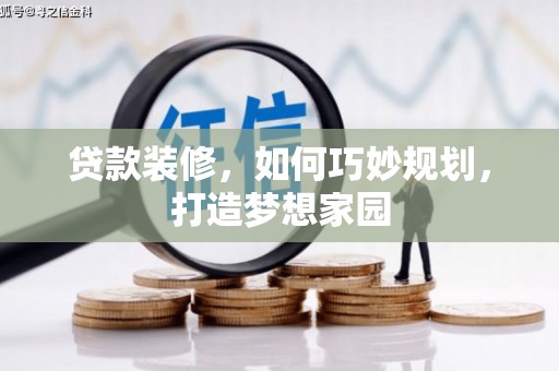 芦溪贷款装修，如何巧妙规划，打造梦想家园