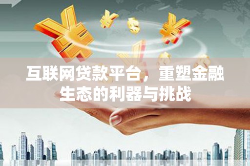 芦溪互联网贷款平台，重塑金融生态的利器与挑战