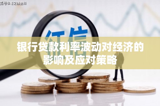 芦溪银行贷款利率波动对经济的影响及应对策略