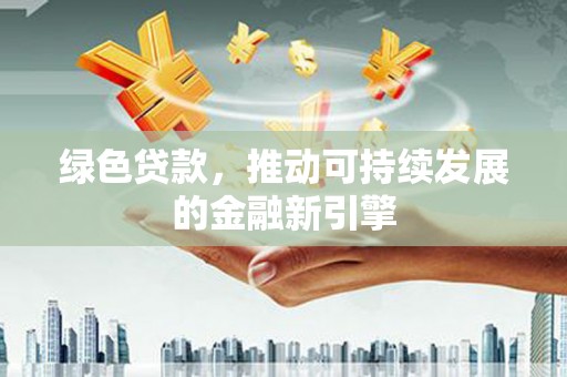 芦溪绿色贷款，推动可持续发展的金融新引擎