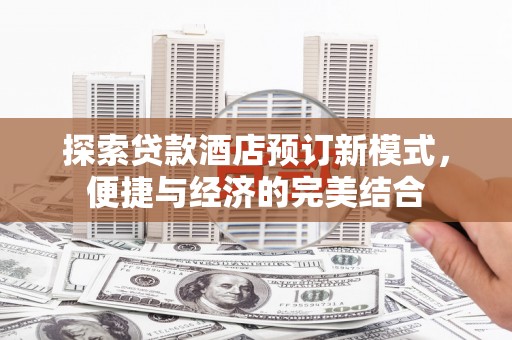 芦溪探索贷款酒店预订新模式，便捷与经济的完美结合