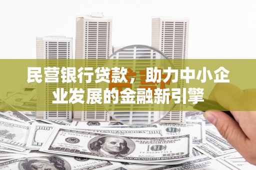 芦溪民营银行贷款，助力中小企业发展的金融新引擎