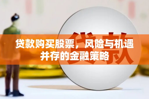 芦溪贷款购买股票，风险与机遇并存的金融策略