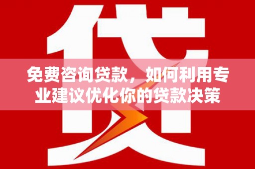 芦溪免费咨询贷款，如何利用专业建议优化你的贷款决策