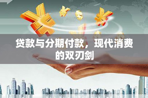 芦溪贷款与分期付款，现代消费的双刃剑