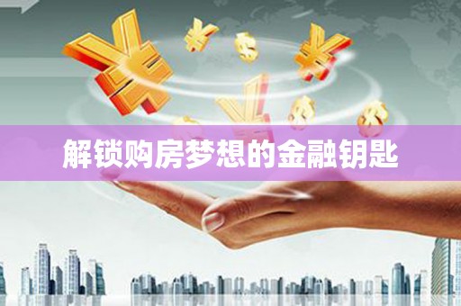 芦溪解锁购房梦想的金融钥匙