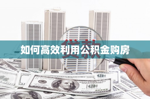 芦溪如何高效利用公积金购房