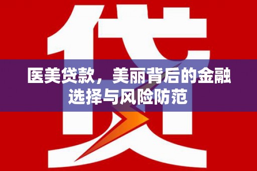 芦溪医美贷款，美丽背后的金融选择与风险防范