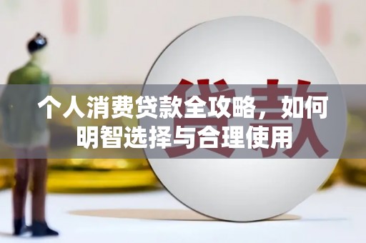 芦溪个人消费贷款全攻略，如何明智选择与合理使用