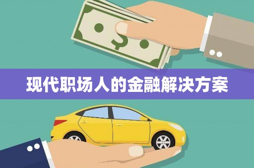 芦溪现代职场人的金融解决方案