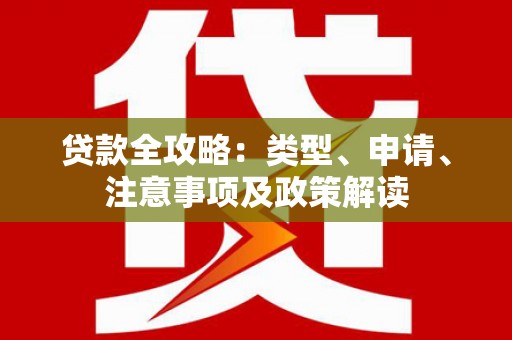 芦溪贷款全攻略：类型、申请、注意事项及政策解读