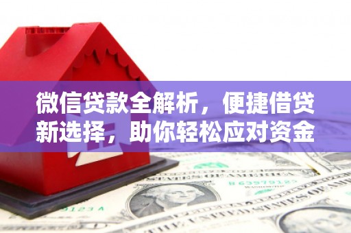芦溪微信贷款全解析，便捷借贷新选择，助你轻松应对资金需求