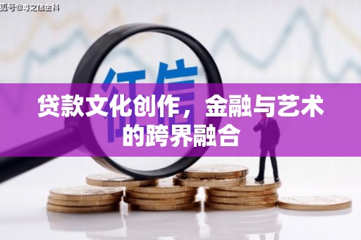 芦溪贷款文化创作，金融与艺术的跨界融合
